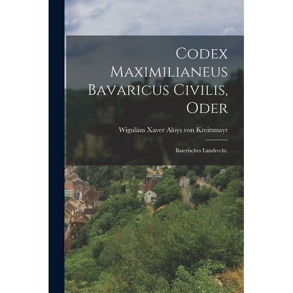 Codex Maximilianeus Bavaricus Civilis, Oder: Baierisches Landrecht. (Paperback)