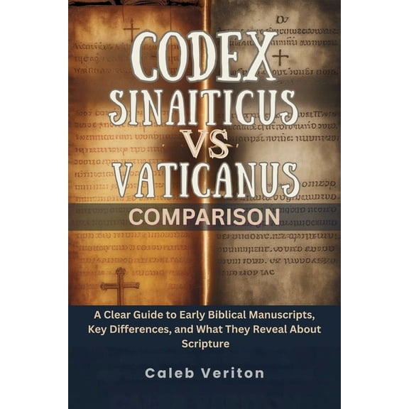 Codex Sinaiticus Vs Vaticanus Comparison: A Clear Guide to Early Biblical Manuscripts, Key Differences, and What They Re, (Paperback)