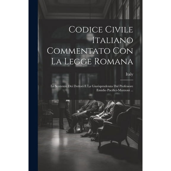 Codice Civile Italiano Commentato Con La Legge Romana: Le Sentenze Dei Dottori E La Giurisprudenza Dal Professore Emidio Pacifici-Mazzoni ... (Paperback)