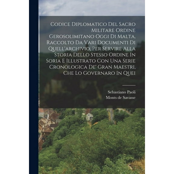 Codice Diplomatico Del Sacro Militare Ordine Gerosolimitano Oggi Di Malta, Raccolto Da Vari Documenti Di Quell'archivio, Per Servire Alla Storia Dello Stesso Ordine In Soria E Illustrato Con Una Serie