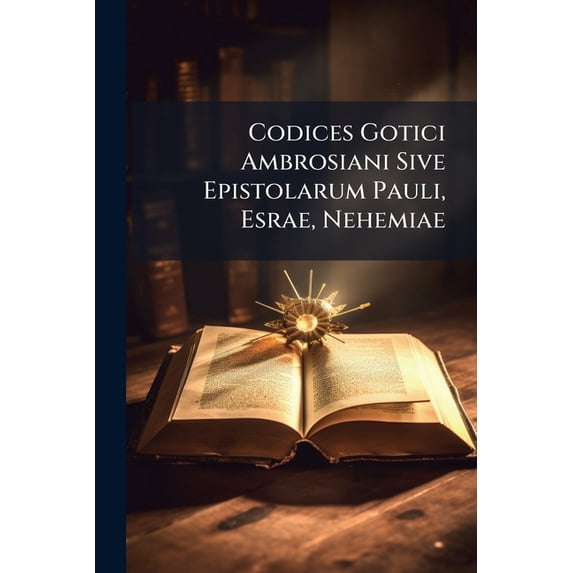 Codices Gotici Ambrosiani Sive Epistolarum Pauli, Esrae, Nehemiae (Paperback)