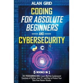 Coding for Absolute Beginners and Cybersecurity: 5 BOOKS IN 1 THE PROGRAMMING BIBLE: Learn Well the Fundamental Function, (Paperback)