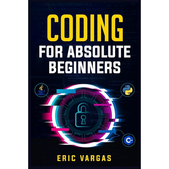 Coding for Absolute Beginners: How to Keep Your Data Safe from Hackers by Mastering the Basic Functions of Python, Java,, (Paperback)
