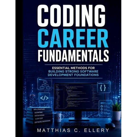 Coding Career Fundamentals: Essential Methods for Building Strong Software Development Foundations, (Paperback)