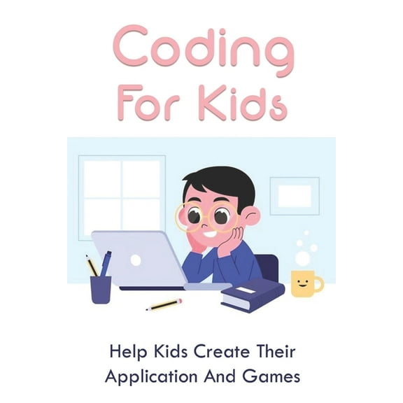 Coding For Kids : Help Kids Create Their Application And Games: How To Start Coding For Kids (Paperback)