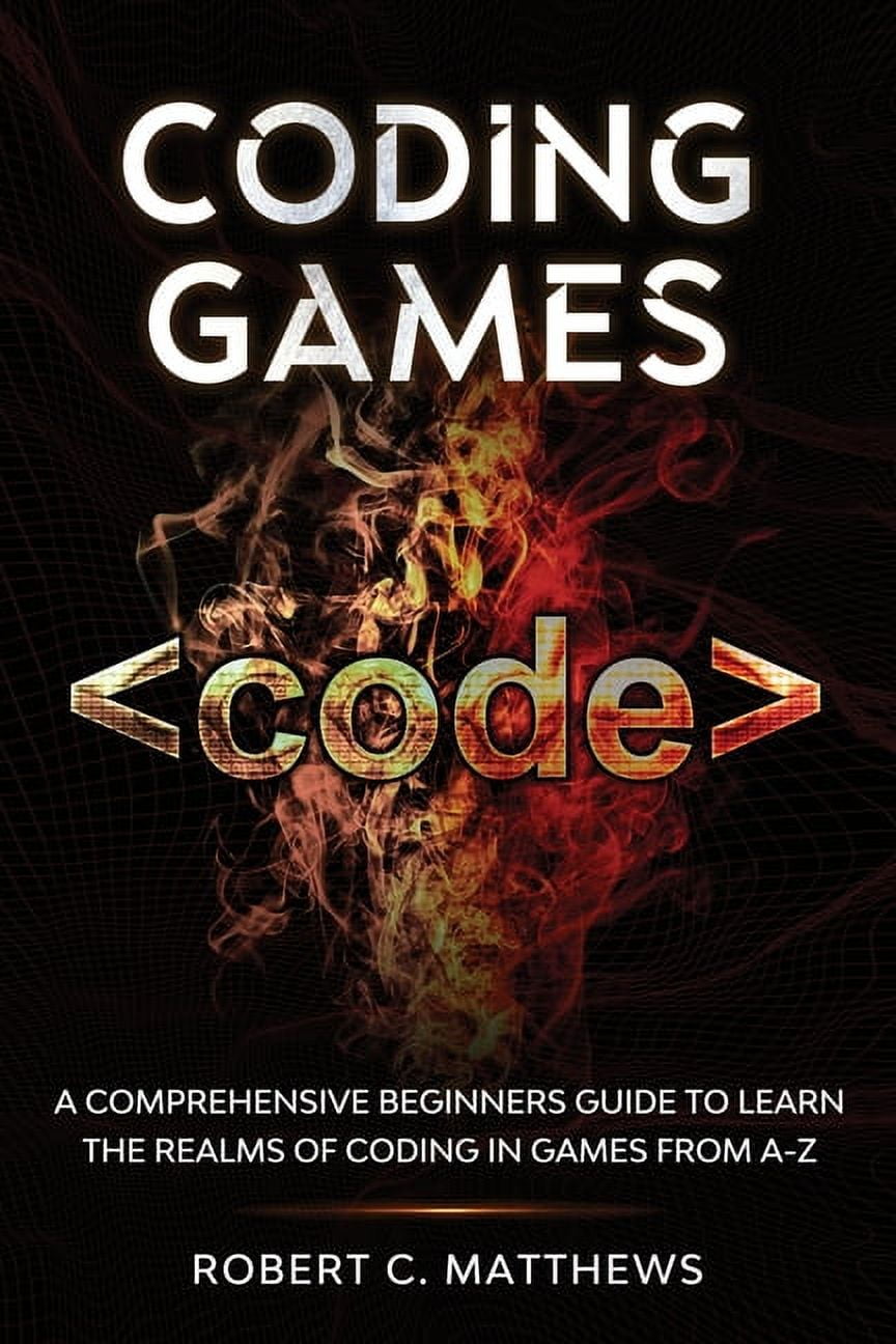 Coding Games: A Comprehensive Beginners Guide to Learn the Realms of ...