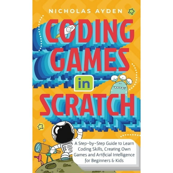 Coding Games in Scratch: A Step-by-Step Guide to Learn Coding Skills, Creating Own Games and Artificial Intelligence for, (Paperback)