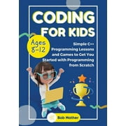 Coding for Kids Ages 8-12 Simple C++ Programming Lessons and Get You Started With Programming from Scratch Coding for , Paperback