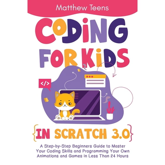 Coding for Kids in Scratch 3.0: A Step-by-Step Beginners Guide to Master Your Coding Skills and Programming Your Own Animations and Games in Less Than