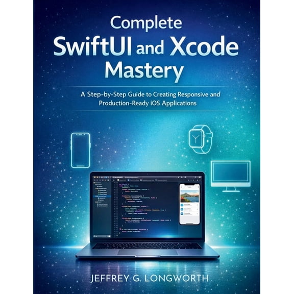 Coding Library for Beginners Complete SwiftUI and Xcode Mastery: A Step-by-Step Guide to Creating Responsive and Production-Ready iOS Applications, Book 1, (Paperback)