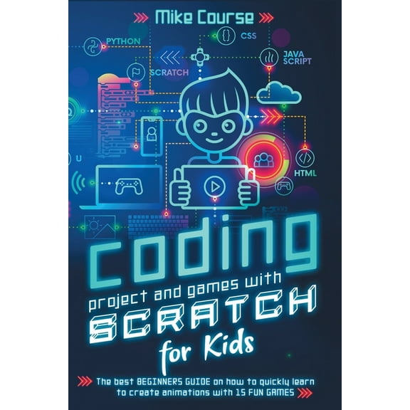Coding Project and Games with Scratch for Kids : The Best Beginners Guide on How to Quickly Learn to Create Animations with 15 Fun Games (Paperback)