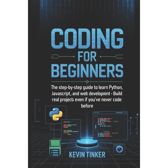 Coding for Beginners: The Step-by-Step Guide to Learn Python, JavaScript, and Web Development - Build Real Projects Even, (Paperback)