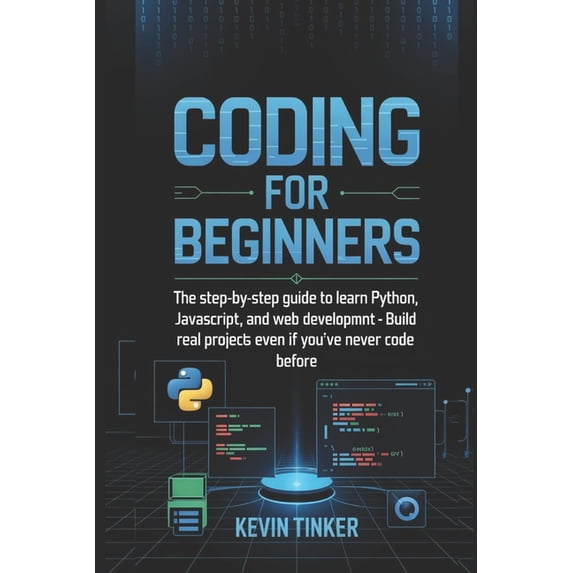 Coding for Beginners: The Step-by-Step Guide to Learn Python, JavaScript, and Web Development - Build Real Projects Even, (Paperback)