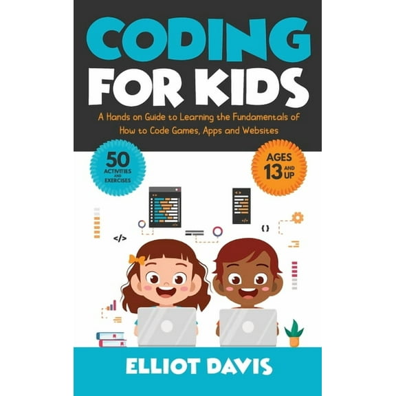 Coding for Kids: A Hands-on Guide to Learning the Fundamentals of How to Code Games, Apps and Websites, (Hardcover)