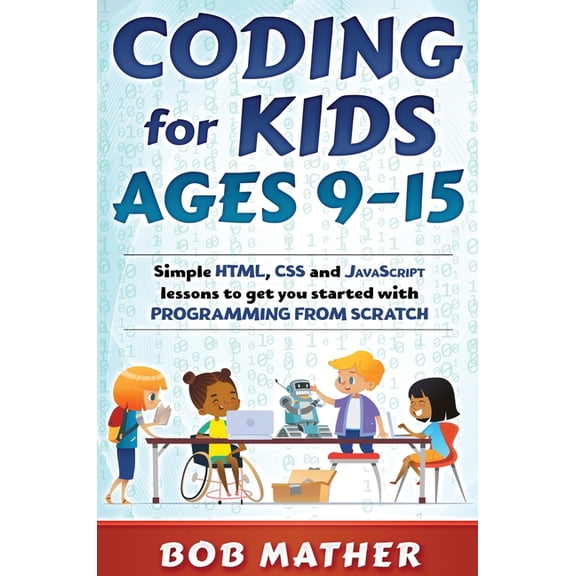 Coding for Kids Ages 9-15: Simple HTML, CSS and JavaScript lessons to get you started with Programming from Scratch, (Hardcover)