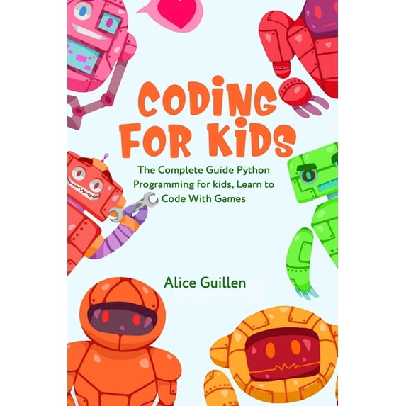 Coding for Kids Coding for Kids: The Complete Guide Python Programming for kids, Learn to Code with Games, Book 1, (Paperback)