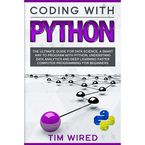 Coding with Python: The Ultimate Guide For Data Science, a Smart Way to Program With Python, Understand Data Analytics and Deep Learning F