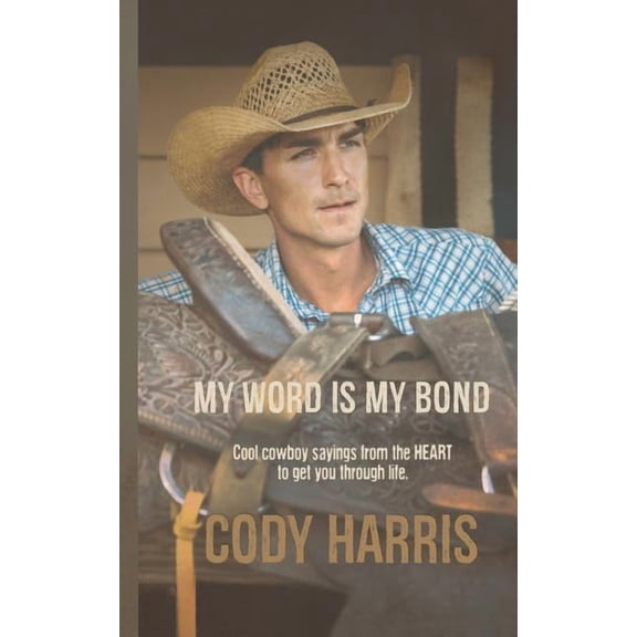 Cody Harris: My Word is my Bond: Cool cowboy sayings from the heart to get you through life, (Paperback)