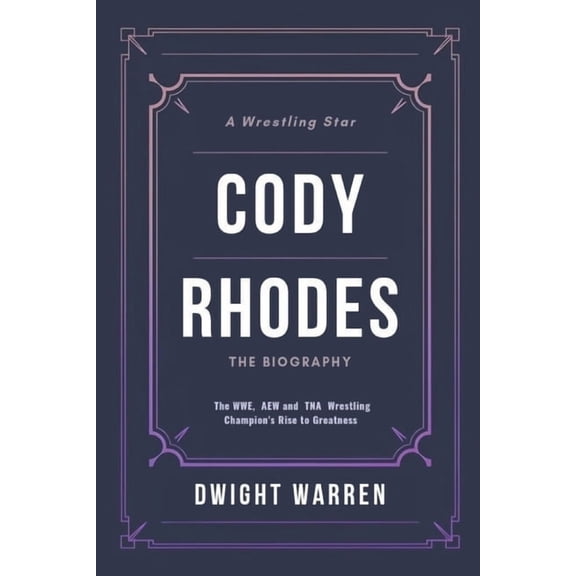 The Biographies of Wwe Hall of Fame Icon Cody Rhodes - The Biography: The WWE, AEW and TNA Wrestling Champion's Rise to Greatness, (Paperback)