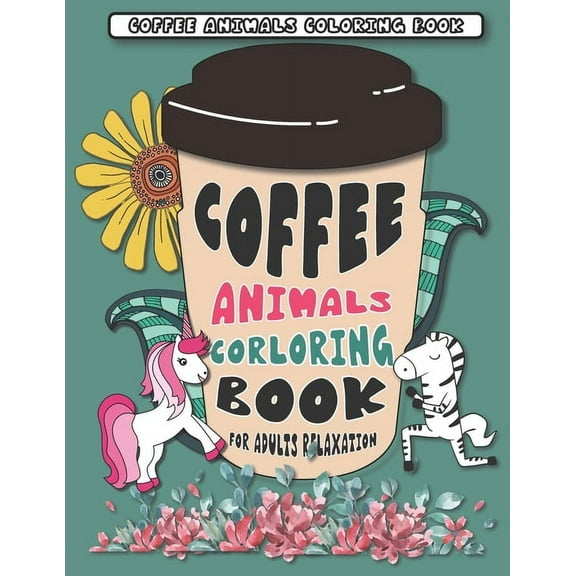 Coffee Animals Coloring Book: A Fun Coloring Gift Book for Coffee Lovers for Adults Relaxation with Stress Relieving Animal Designs, with 40 pages C