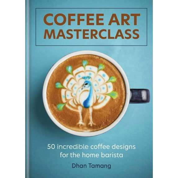 Coffee Art Masterclass: 50 Incredible Coffee Designs for the Home Barista, (Hardcover)