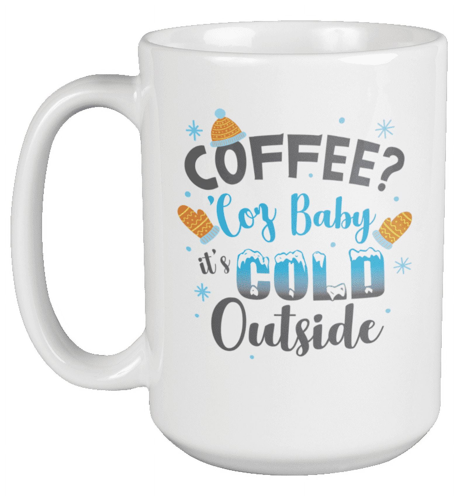 Coffee? Because Baby It's Cold Outside Christmas Coffee & Tea Mug or Cup (15oz)
