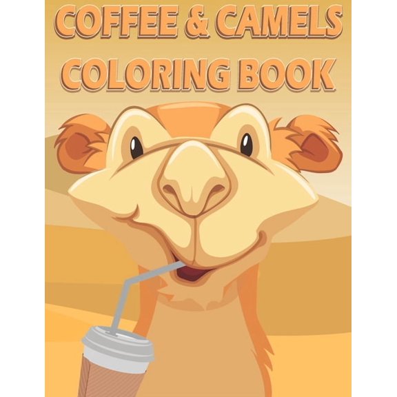 Coffee and Camels Coloring Book: A Fun coloring gift book for all camel lovers and coffee addicts. With fun simple camel coloring pages, and coffee cups. Coffee recipe surprise. (Paperback)