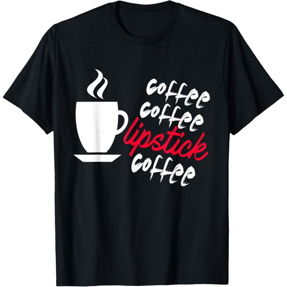 Coffee Coffee Lipstick Coffee - Funny Caffeine Lover T Shirt