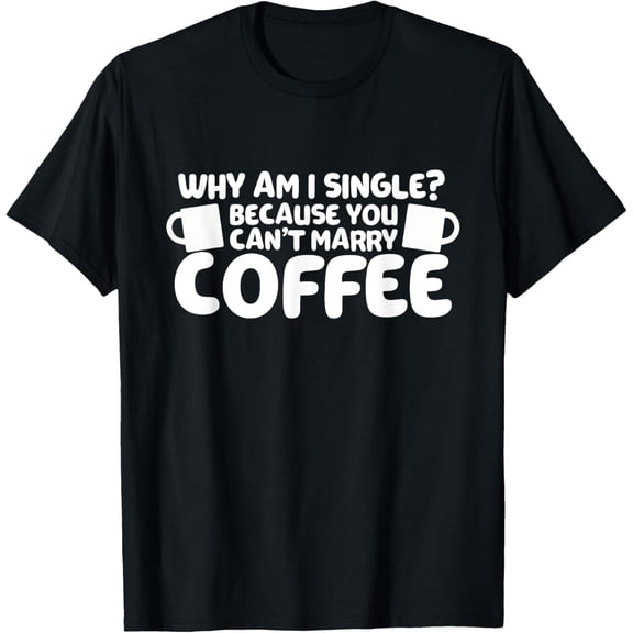 Coffee Drinker Question Meme Why Am I Unmarried Funny T-Shirt100% cotton