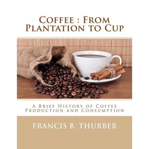 Coffee: From Plantation to Cup: A Brief History of Coffee Production and Consumption (Paperback)