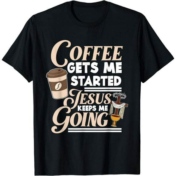 Coffee Gets Me Started Jesus Keeps Me Going Christian T-Shirt