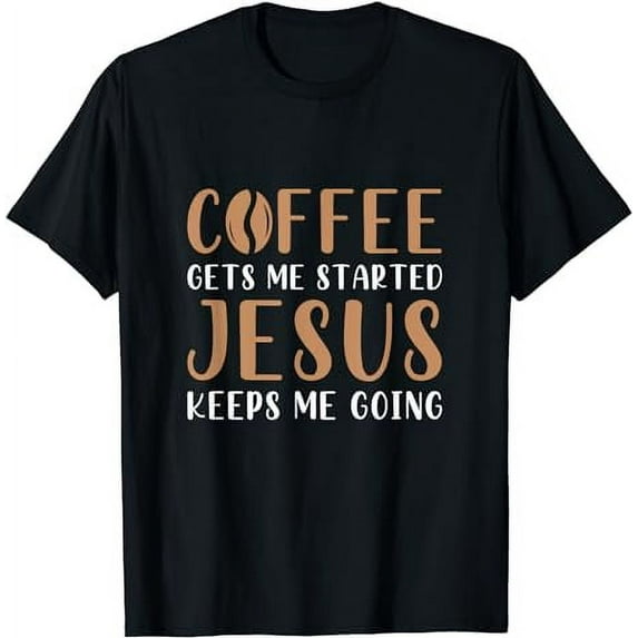 Coffee Gets Me Started Jesus Keeps Me Going Prayer Jesus T-Shirt