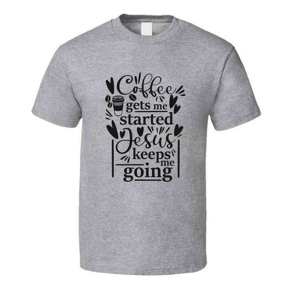 Coffee Gets Me Started Jesus Keeps Me Going Tee Novelty Christian Faith T Shirt