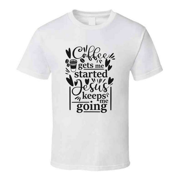 Coffee Gets Me Started Jesus Keeps Me Going Tee Novelty Christian Faith T Shirt