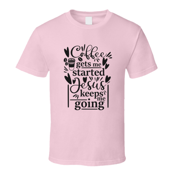 Coffee Gets Me Started Jesus Keeps Me Going Tee Novelty Christian Faith T Shirt