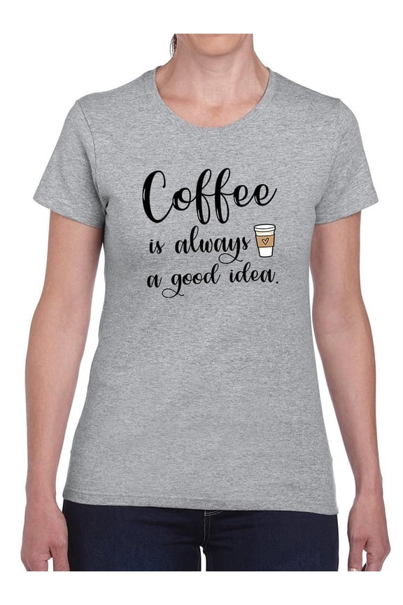 Coffee Is A Good Idea Design Women T-Shirt, Female Medium