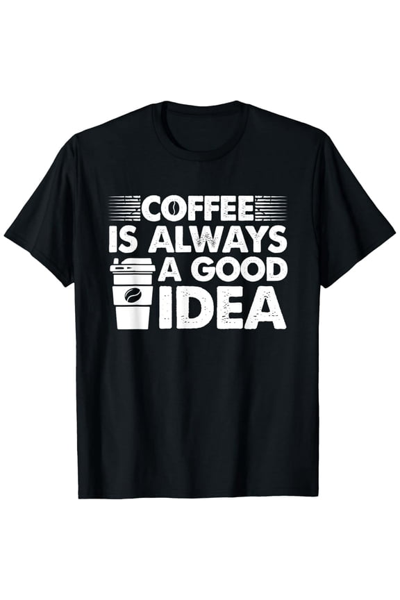 Coffee Is Always A Good Idea Coffee Lover T-Shirt100% cotton