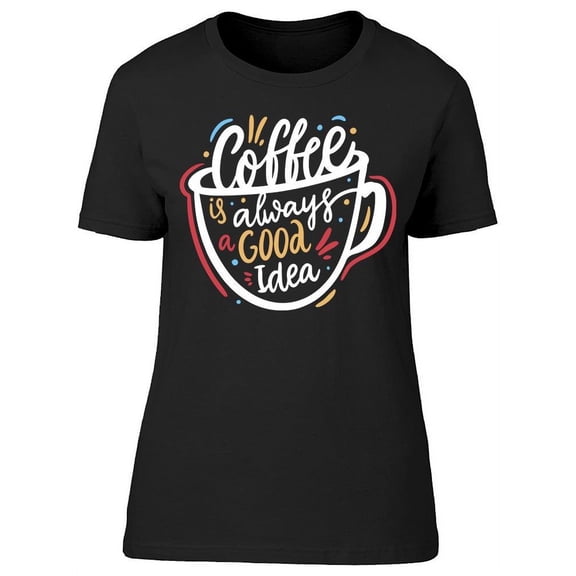 Coffee Is Always Good T-Shirt Women -Image by Shutterstock, Female Medium