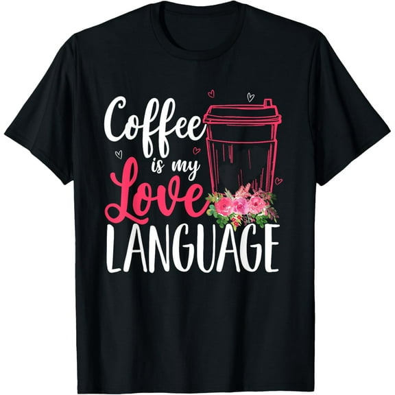 Coffee Is My Love Language Cute Flowers Coffee Cup Lover T-Shirt