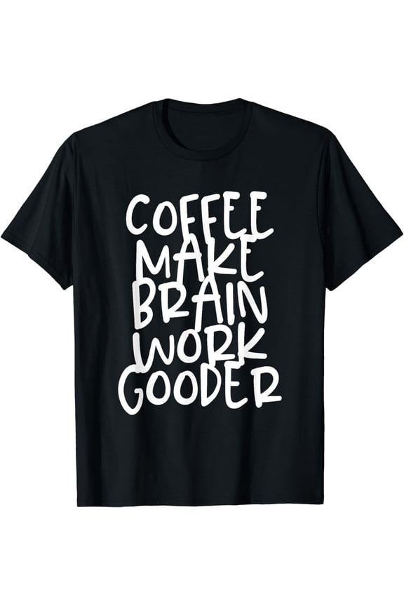 Coffee Make Brain Work Gooder Java Cafe Lover Fanatic Funny T-Shirt