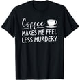 thumbnail image 1 of Coffee Makes Me Feel Less Murdery For A Caffeine Lover T-Shirt, 1 of 3