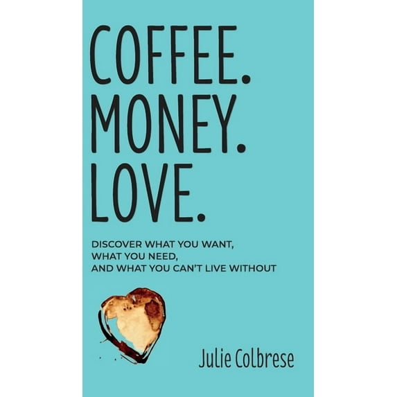 Coffee. Money. Love.: Discover What You Want, What You Need, and What You Can't Live Without, (Hardcover)