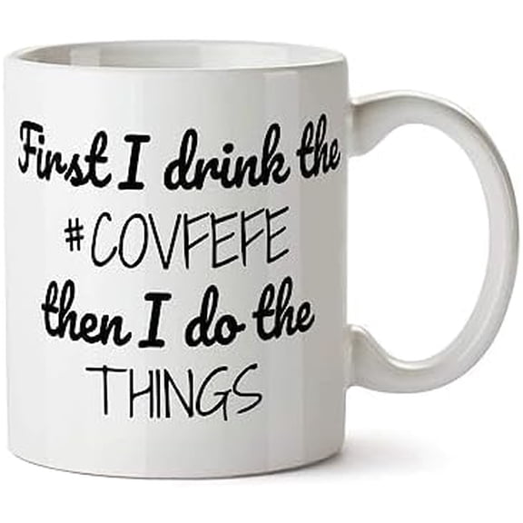 Coffee Mug First I Drink Thecovfefe Then I Do the Things - Funny Coffee Mug - Add Own Text To Personalize Covfefe 15 Oz F0 903765 888844
