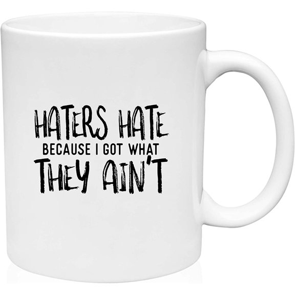 Coffee Mug Haters Hate Because I Got What They Ain't Confident Flaunt Funny White Coffee Mug Funny Gift Cup