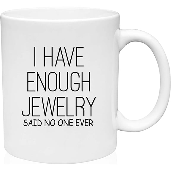 Coffee Mug I Have Enough Jewelry Said No One Ever Funny Fancy Girls Shopping White Coffee Mug Funny Gift Cup