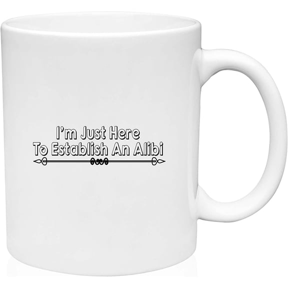 Coffee Mug I'm just here to Establish an Alibi Legal White Coffee Mug Funny Gift Cup