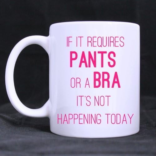 Coffee Mug If It Requires Pants Or A Bra Its Not Happening Today Girly Tea Cup Ceramic Coffee 7863