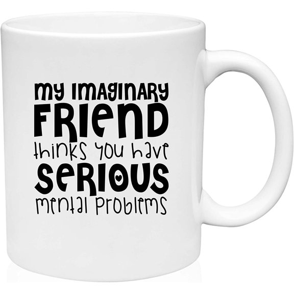 Coffee Mug Imaginary Friend Thinks Have Serious Mental Problems Funny Humor White Coffee Mug Funny Gift Cup