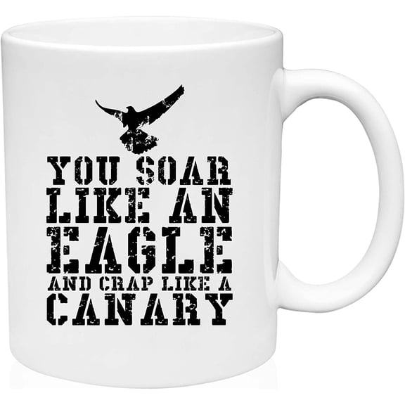 Coffee Mug You Soar like an Eagle and Crap like a Canary Bird White Coffee Mug Funny Gift Cup
