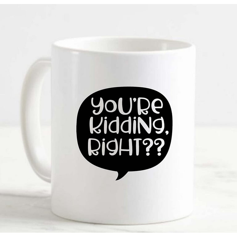 https://i5.walmartimages.com/seo/Coffee-Mug-YouRe-Kidding-Right-Funny-Sassy-Brat-Seriously-Joke-White-Cup-Funny-Gifts-for-work-office-him-her_4e26c663-1f3e-48ae-b1e3-5a1067b91570.7bb35516a8e907ef9c732d4cdd98ad9b.jpeg?odnHeight=768&odnWidth=768&odnBg=FFFFFF